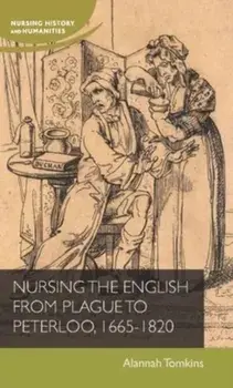 Nursing the English from Plague to Peterloo, 1660-1820, Hardback/Alannah Tomkins