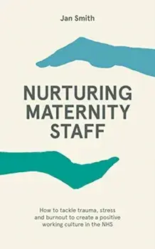 Nurturing Maternity Staff. How to tackle trauma, stress and burnout to create a positive working culture in the NHS, Paperback/Dr. Jan Smith