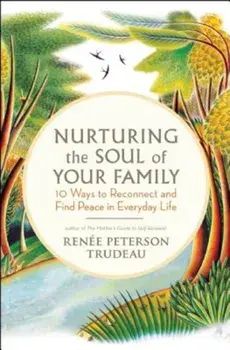Nurturing the Soul of Your Family: 10 Ways to Reconnect and Find Peace in Everyday Life, Paperback/Renee Peterson Trudeau