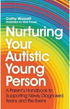Nurturing Your Autistic Young Person: A Parent's Handbook to Supporting Newly Diagnosed Teens and Pre-Teens - Cathy Wassell