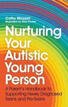 Nurturing Your Autistic Young Person: A Parent's Handbook to Supporting Newly Diagnosed Teens and Pre-Teens, Paperback/Cathy Wassell