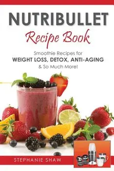 Nutribullet Recipe Book: Smoothie Recipes for Weight-Loss, Detox, Anti-Aging & So Much More!, Paperback/Stephanie Shaw