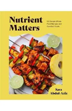 Nutrient Matters: 50 Simple Whole Food Recipes and Comfort Foods - Sara Abdul-aziz