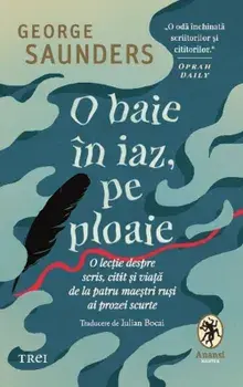 O baie in iaz, pe ploaie. O lectie despre scris, citit si viata de la patru maestri rusi ai prozei scurte/George Saunders