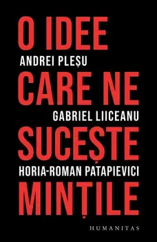 O idee care ne suceste mintile/Andrei Plesu, Gabriel Liiceanu, Horia-Roman Patapievici