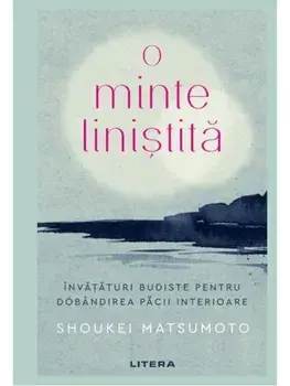 O minte linistita. Invataturi budiste pentru dobandirea pacii interioare/Shoukei Matsumoto