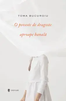 O poveste de dragoste aproape banala/Toma Bucuroiu