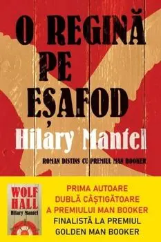 O regina pe esafod. Carte pentru toti. Volumul 329/Hilary Mantel