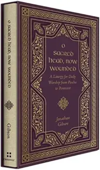 O Sacred Head, Now Wounded. A Liturgy for Daily Worship from Pascha to Pentecost, Hardback/Jonathan Gibson