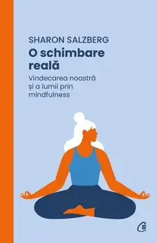 O schimbare reala. Vindecarea noastra si a lumii prin mindfulness/Sharon Salzberg