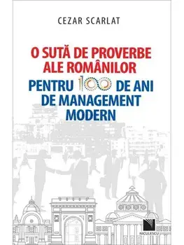 O suta de proverbe ale romanilor pentru 100 de ani de management modern/Cezar Scarlat