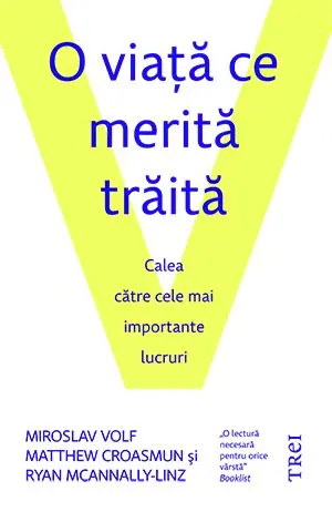 O viaţă ce merită trăită. Calea către cele mai importante lucruri - Miroslav Volf
