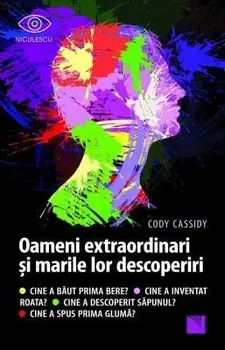 Oameni extraordinari si marile lor descoperiri. Cine a baut prima bere? Cine a inventat roata? Cine a descoperit sapunul? Cine a spus prima gluma?/Cody Cassidy