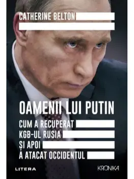 Oamenii lui Putin. Cum a recuperat KGB-ul Rusia si apoi a atacat Occidentul/Catherine Belton