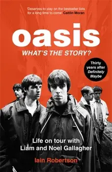 Oasis: What's The Story?: Life on tour with Liam and Noel Gallagher, Paperback/Iain Robertson