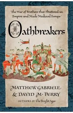 Oathbreakers: The War of Brothers That Shattered an Empire and Made Medieval Europe - Matthew Gabriele