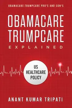Obamacare Trumpcare Explained: Obamacare-Trumpcare Pro's and Con's, Paperback/Anant Kumar Tripati