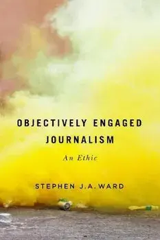 Objectively Engaged Journalism, Volume 78: An Ethic, Hardcover/Stephen J. a. Ward