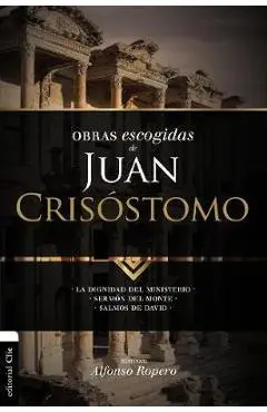 Obras escogidas de Juan Crisóstomo: La dignidad del ministerio. Sermón del Monte. Salmos de David - Alfonso Ropero