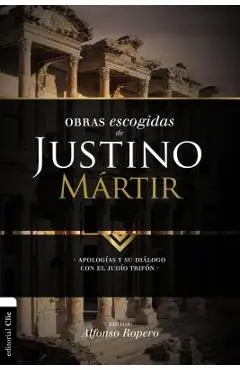 Obras escogidas de Justino Mártir: Apologías y su diálogo con el judío Trifón - Alfonso Ropero