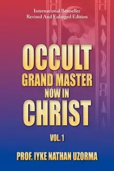 Occult Grand Master Now in Christ: Vol. 1, Paperback/Iyke Nathan Uzorma