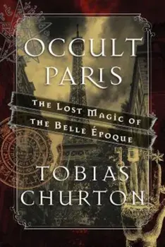 Occult Paris: The Lost Magic of the Belle Epoque, Hardcover/Tobias Churton