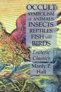 Occult Symbolism of Animals, Insects, Reptiles, Fish and Birds: Esoteric Classics, Paperback/Manly P. Hall