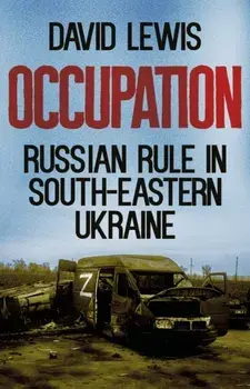 Occupation. Russian Rule in South-Eastern Ukraine, Hardback/David Lewis