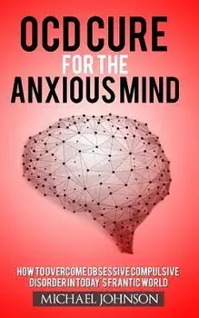 OCD Cure for the Anxious Mind: How to Overcome Obsessive Compulsive Disorder in today's frantic world, Paperback/Michael Johnson