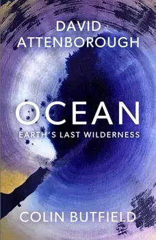 Ocean. Earth's Last Wilderness - THE LANDMARK NEW BOOK BY DAVID ATTENBOROUGH, Hardback/Colin Butfield