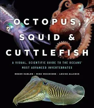 Octopus, Squid, and Cuttlefish: A Visual, Scientific Guide to the Oceans' Most Advanced Invertebrates, Hardcover/Roger Hanlon