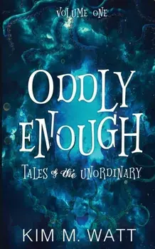 Oddly Enough: Tales of the Unordinary, volume one, Paperback/Kim M. Watt