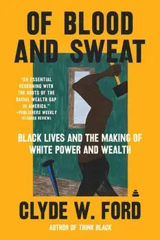 Of Blood and Sweat: Black Lives and the Making of White Power and Wealth, Paperback/Clyde W. Ford