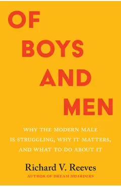 Of Boys and Men: Why the Modern Male Is Struggling, Why It Matters, and What to Do about It - Richard V. Reeves