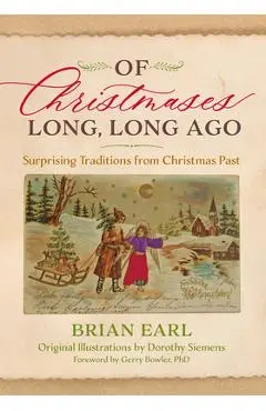 Of Christmases Long, Long Ago: Surprising Traditions from Christmas Past - Brian Earl