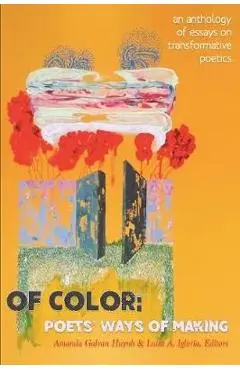 Of Color: Poets' Ways of Making: An Anthology of Essays on Transformative Poetics - Amanda Galvan Huynh