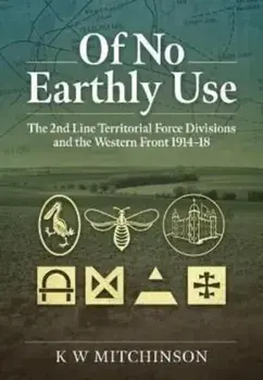 Of No Earthly Use. The 2nd Line Territorial Force Divisions and the Western Front, Paperback/K.W. Mitchinson