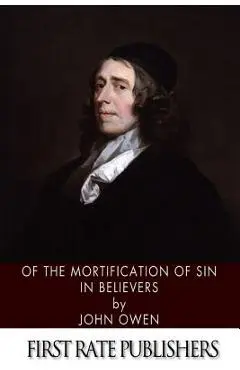 Of the Mortification of Sin in Believers - John Owen