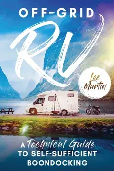 Off-Grid RV: A Technical Guide to Self-Sufficient Boondocking, Paperback/Lee Martin