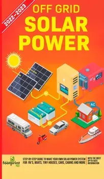 Off Grid Solar Power 2022-2023: Step-By-Step Guide to Make Your Own Solar Power System For RV's, Boats, Tiny Houses, Cars, Cabins and more, With the M/Small Footprint Press