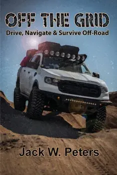 Off the Grid: Drive, Navigate & Survive Off-Road, Paperback/Jack W. Peters