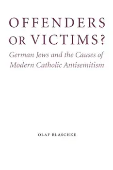 Offenders or Victims?. German Jews and the Causes of Modern Catholic Antisemitism, Hardback/Olaf Blaschke