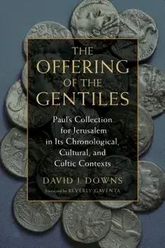 Offering of the Gentiles: Paul's Collection for Jerusalem in Its Chronological, Cultural, and Cultic Contexts, Paperback/David J. Downs