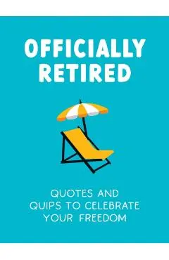 Officially Retired: Hilarious Quips and Quotes for the Newly Retired - Ted Heybridge
