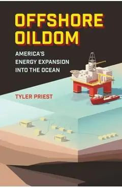 Offshore Oildom: America's Energy Expansion Into the Ocean - Tyler Priest