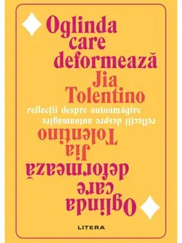 Oglinda care deformeaza. Reflectii despre autoamagire/Jia Tolentino
