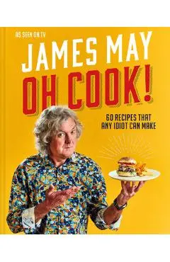 Oh Cook!: 60 Easy Recipes That Any Idiot Can Make - James May