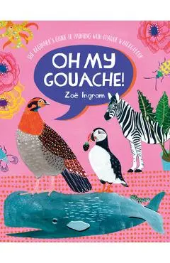 Oh My Gouache!: The Beginner's Guide to Painting with Opaque Watercolour - Zoe Ingram