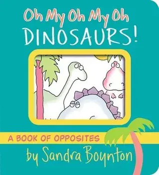 Oh My Oh My Oh Dinosaurs!: A Book of Opposites, Board Books/Sandra Boynton