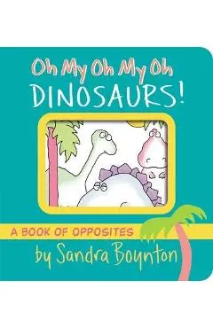Oh My Oh My Oh Dinosaurs!: A Book of Opposites - Sandra Boynton